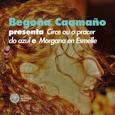 BEGOÑA CAAMAÑO PRESENTA CIRCE OU O PRACER DO AZUL E MORGANA EN ESMELLE