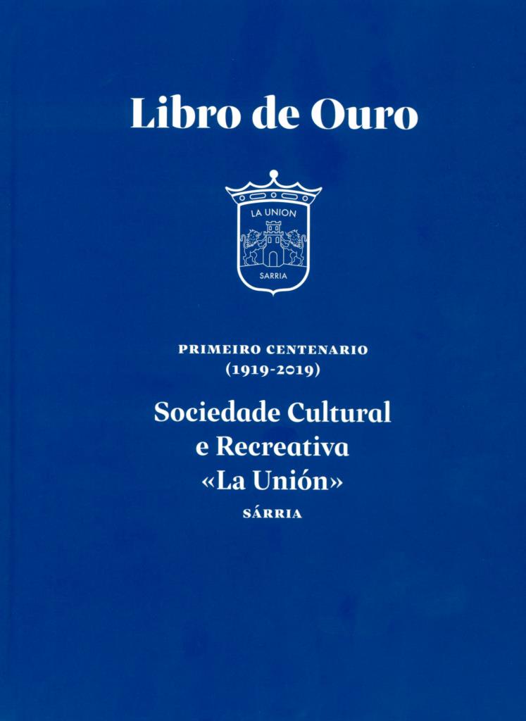 LIBRO DE OURO. PRIMEIRO CENTENARIO (1919-2019) DA SOCIEDADE CULTURAL E RECREATIVA "LA UNIÓN" DE SÁRRIA