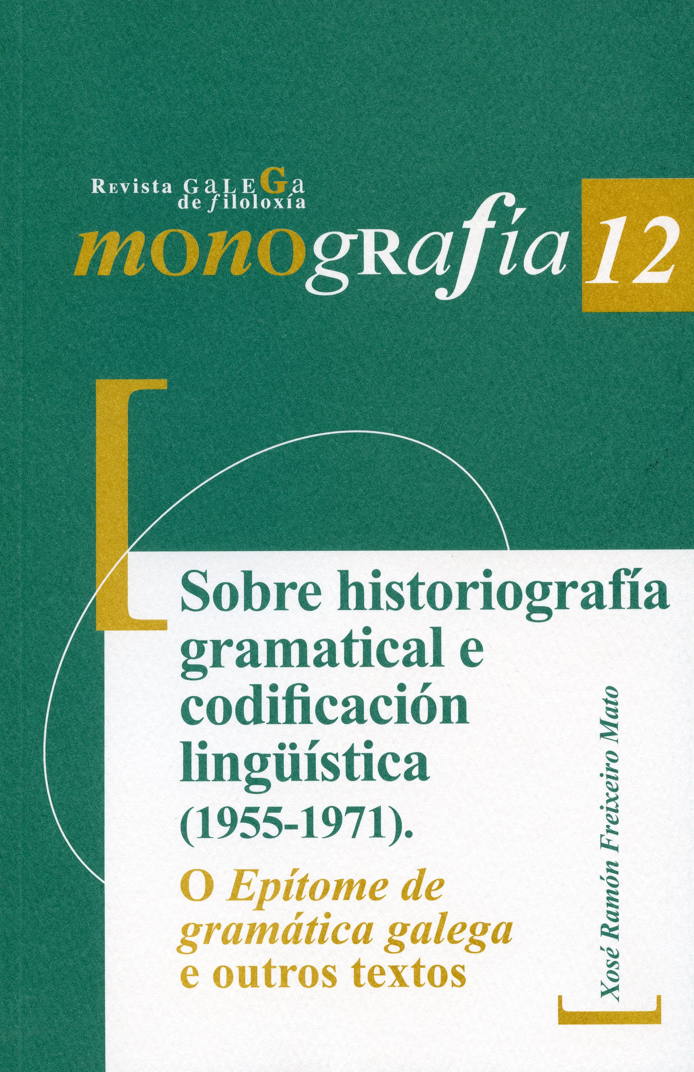 SOBRE HISTORIOGRAFÍA GRAMATICAL E CODIFICACIÓN LINGÜÍSTICA (1955-1971). O EPÍTOME DE GRAMÁTICA GALEGA E OUTROS TEXTOS